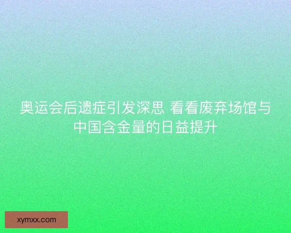 奥运会后遗症引发深思 看看废弃场馆与中国含金量的日益提升