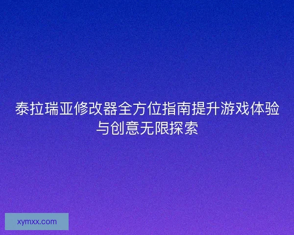 泰拉瑞亚修改器全方位指南提升游戏体验与创意无限探索