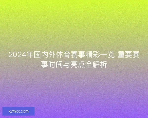 2024年国内外体育赛事精彩一览 重要赛事时间与亮点全解析